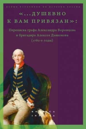 Cover: «...dushevno k vam privyazan». Perepiska grafa Aleksandra Voroncova i brigadira Alekseya D′yakonova (1780-e gody)