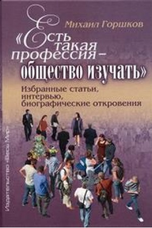 Cover: «Est′ takaya professiya – obshhestvo izuchat′». Izbrannye stat′i, interv′yu, biograficheskie otkroveniya