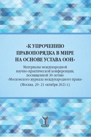 Cover: «K uprocheniyu pravoporyadka v mire na osnove Ustava OON». Materialy mezhdunarodnoj nauchno-prakticheskoj konferencii, posvyashhennoj 30-letiyu «Moskovskogo zhurnala mezhdunarodnogo prava» (Moskva, 20–21 oktyabrya 2021 g.)