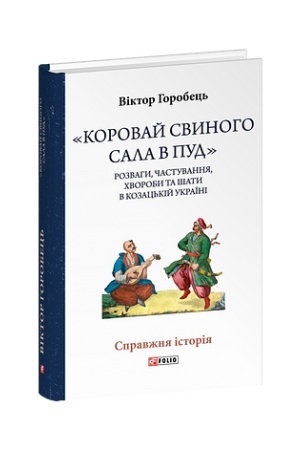 Обложка: «Коровай свиного сала в пуд». Розваги, частування, хвороби та шати в козацькій Україні