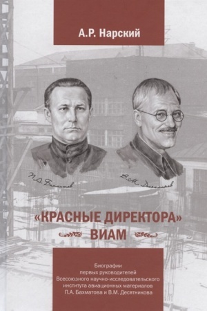 Cover: «Krasnye direktora» VIAM: Biografii pervych rukovoditelej Vsesoyuznogo nauchno-issledovatel′skogo instituta aviacionnych materialov: Bachmatov P.A. i Desyatnikov V.M.