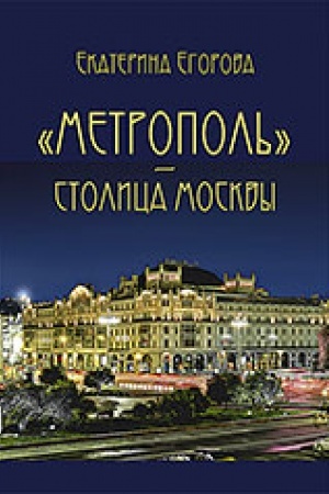 Обложка: «Метрополь» – столица Москвы. 2-е, расширенное и дополненное издание
