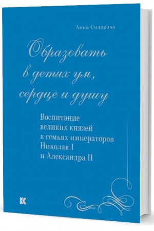 Обложка: «Образовать в детях ум, сердце и душу». Воспитание великих князей в семьях императоров Николая I и Александра II