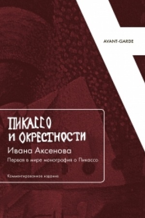 Обложка: «Пикассо и окрестности» Ивана Аксенова: Первая в мире монография о Пикассо (Комментированное издание)