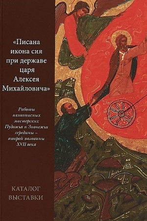 Cover: «Pisana ikona siya pri derzhave carya Alekseya Michajlovicha. Raboty ikonopisnych masterskich Pudozh′ya i Zaonezh′ya serediny - vtoroj poloviny XVII veka.