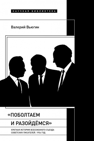 Обложка: «Поболтаем и разойдемся»: Краткая история Второго Всесоюзного съезда советских писателей. 1954 год