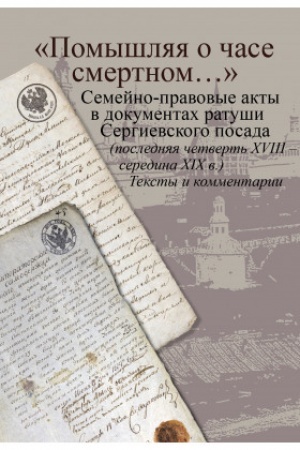 Cover: «Pomyshlyaya o chase smertnom…»: semejno-pravovye akty v dokumentach ratushi Sergievskogo posada (poslednyaya chetvert′ XVIII – seredina XIX v.). Teksty i kommentarii