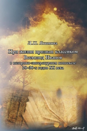Cover: «Pri zhizni proizveden v klassiki». Vsevolod Ivanov v istoriko-literaturnom kontekste 20-ch – 30-ch godov XX veka