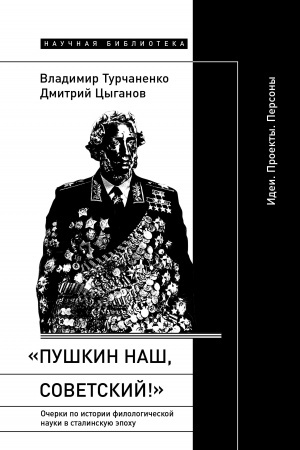 Cover: «Pushkin nash, sovetskij!»: Ocherki po istorii filologicheskoj nauki v stalinskuyu epochu (Idei. Proekty. Persony)
