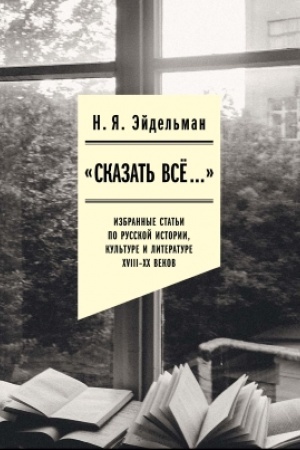 Buchcover: «Skazat′ vse…»: izbrannye stat′i po russkoj istorii, kul′ture i literature XVIII–XX vekov