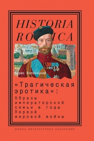 Cover: «Tragicheskaya erotika»: Obrazy imperatorskoj sem′i v gody Pervoj mirovoj vojny. 3-e izd.