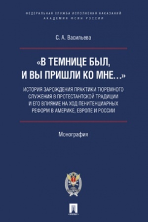 Buchcover: «V temnice byl, i vy prišli ko Mne…»: istorija zaroždenija praktiki tjuremnogo služenija v protestantskoj tradicii i ego vlijanie na chod penitenciarnych reform v Amerike, Evrope i Rossii.Monografija.