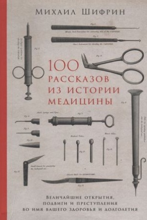 Buchcover: 100 rasskazov iz istorii mediciny: Veličajšie otkrytija, podvigi i prestuplenija vo imja vašego zdorov′ja i dolgoletija