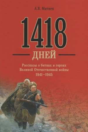 Обложка: 1418 дней. Рассказы о битвах и героях Великой Отечественной войны 1941-1945