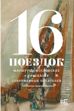 Cover: 16 poezdok: Marshruty moskovskie v rasskazach sovremennych pisatelej