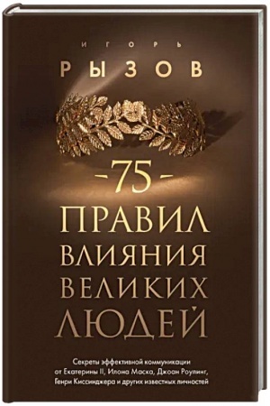 Cover: 75 pravil vliyaniya velikich lyudej. Sekrety effektivnoj kommunikacii ot Ekateriny II, Ilona Maska, Dzhoan Rouling, Genri Kissindzhera i drugich izvestnych lichnostej