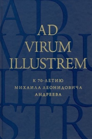 Обложка: AD VIRUM ILLUSTREM. К 70-летию Михаила Леонидовича Андреева