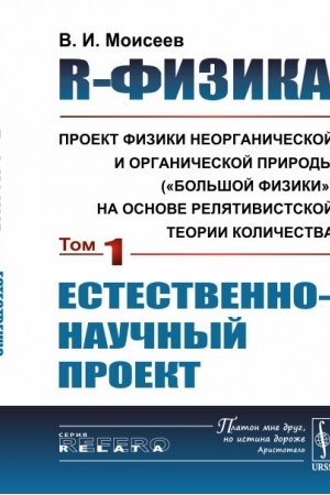 Cover: R-fizika: proekt fiziki neorganicheskoj i organicheskoj prirody («bol′shoj fiziki») na osnove relyativistskoj teorii kolichestva: Estestvenno-nauchnyj proekt
