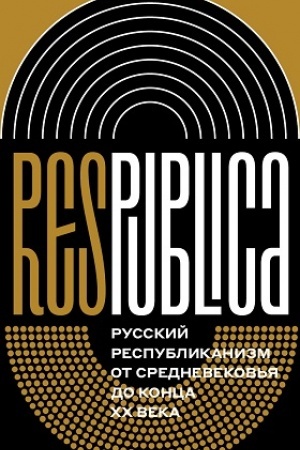 Cover: Res Publica: Russkij respublikanizm ot Srednevekov′ya do konca XX veka. Kollektivnaya monografiya
