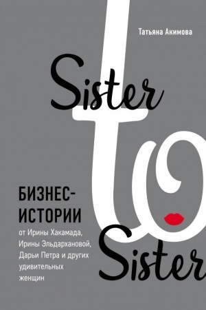 Cover: Sister to sister. Biznes-istorii ot Iriny CHakamada, Iriny El′darchanovoj, Dar′i Petra i drugich udivitel′nych zhenshhin