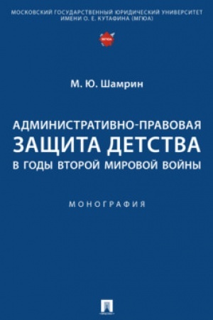 Cover: Administrativno-pravovaya zashhita detstva v gody Vtoroj mirovoj vojny. Monografiya.-M.:Prospekt,2023.