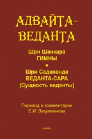 Cover: Advajta-vedanta. SHri SHankara. Gimny. SHri Sadananda. Vedanta-sara (Sushhnost′ vedanty) / per., st., primech., glossarij B.I. Zagumyonnova