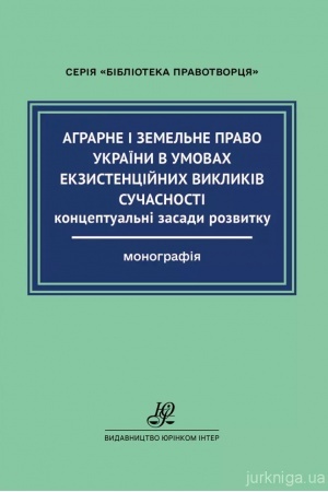 Обложка: Аграрне і земельне право України в умовах екзистенційних викликів сучасності: концептуальні засади розвитку