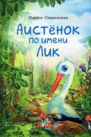 Обложка: Аистёнок по имени Лик. Сказка. - Для детей дошкольного и младшего школьного возраста