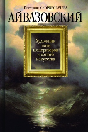 Cover: Ajvazovskij. CHudozhnik pyati imperatorov i odnogo iskusstva
