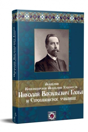 Cover: AKADEMIK IMPERATORSKOJ AKADEMII CHUDOZHESTV N.V. GLOBA I STROGANOVSKOE UCHILISHHE. IZD. 2-E, ISPR.