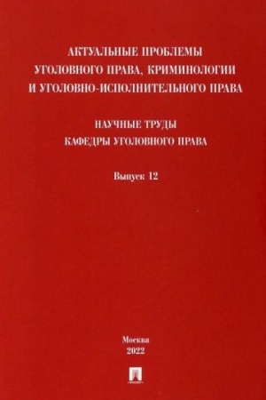Cover: Aktual′nye problemy ugolovnogo prava, kriminologii i ugolovno-ispolnitel′nogo prava: nauchnye trudy kafedry ugolovnogo prava. Sbornik. Vypusk 12.-M.:Pr