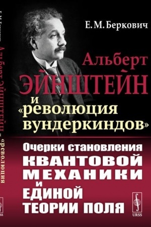 Cover: Al′bert Ejnshtejn i «revolyuciya vunderkindov»: Ocherki stanovleniya kvantovoj mechaniki i edinoj teorii polya