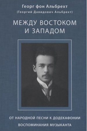 Cover: Al′brecht Georg (Al′brecht Georgij Davidovich) Mezhdu Vostokom i Zapadom: Ot narodnoj pesni k dodekafonii. Vospominaniya muzykanta