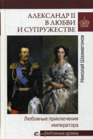 Cover: Aleksandr II v lyubvi i supruzhestve.Lyubovnye priklyucheniya imperatora