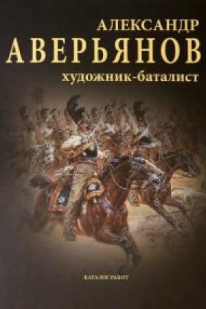 Cover: Aleksandr Aver′yanov. CHudozhnik-batalist: katalog rabot. CHudozhestvennyj al′bom