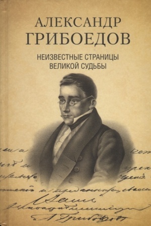 Cover: Aleksandr Griboedov. Neizvestnye stranicy velikoj sud′by. 225 - letiyu rozhdeniya poeta posvyashhaetsya