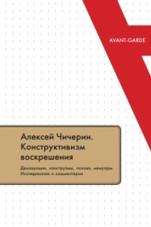 Обложка: АЛЕКСЕЙ ЧИЧЕРИН: КОНСТРУКТИВИЗМ ВОСКРЕШЕНИЯ. Декларации, конструэмы, поэзия, мемуары. Исследования и комментарии