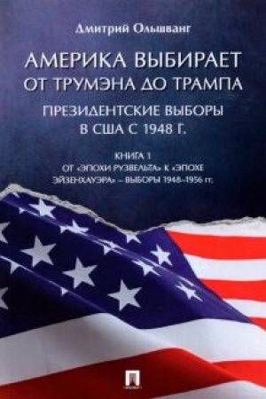 Cover: Amerika vybiraet. Ot Trumena do Trampa. Prezidentskie vybory v SSHA s 1948 g. Kniga 1. Ot «epochi Ruzvel′ta» k «epoche Ejzenchauera» – vybory 1948–1956 gg. Monografiya