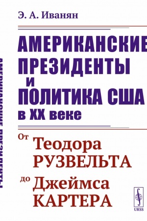Cover: Amerikanskie prezidenty i politika SSHA v XX veke: Ot Teodora Ruzvel′ta do Dzhejmsa Kartera