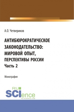 Cover: Antibyurokraticheskoe zakonodatel′stvo: mirovoj opyt, perspektivy Rossii. CHast′ 2. (Aspirantura, Bakalavriat, Magistratura). Monografiya.