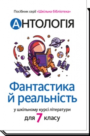 Cover: ANTOLOHIYA. Fantastyka y real′nist′ u shkil′nomu kursi literatury. Posibnyk dlya 7 klasu zakladiv zahal′noyi seredn′oyi osvity
