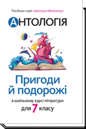 Cover: ANTOLOHIYA. Pryhody y podorozhi v shkil′nomu kursi literatury. Posibnyk dlya 7 klasu zakladiv zahal′noyi seredn′oyi osvity