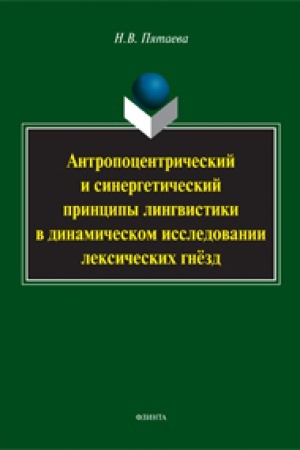 Обложка: Антропоцентрический и синергетический принципы лингвистики в динамическом исследовании лексических гнёзд: монография