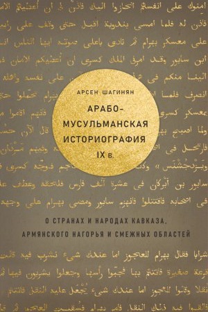 Cover: Arabo-musul&prime;manskaya istoriografiya IX v. o stranah i narodah Kavkaza Armyanskogo nagor&prime;ya i smezhnyh oblastej