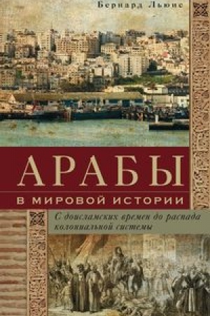 Cover: Araby v mirovoj istorii. S doislamskich vremen do raspada kolonial′noj sistemy