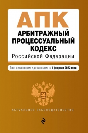 Cover: Arbitrazhnyj processual′nyj kodeks Rossijskoj Federacii. Tekst s izmeneniyami i dopolneniyami na 1 fevralya 2022 g.