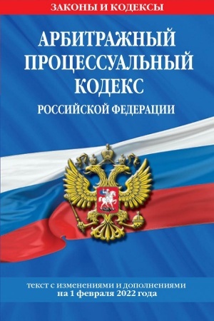 Cover: Arbitrazhnyj processual′nyj kodeks Rossijskoj Federacii. Tekst s poslednimi izmeneniyami i dopolneniyami na 1 fevralya 2022 g.