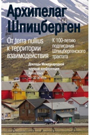 Обложка: Архипелаг Шпицберген: От terra nullius к территории взаимодействия : К 100-летию подписания Шпицбергенского трактата : Доклады Международной научной конферен ции. Архангельск. 29–30 октября 2020 г.