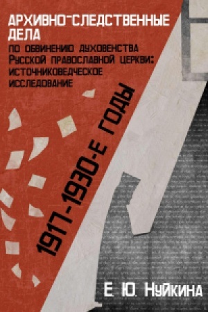 Обложка: Архивно-следственные дела по обвинению духовенства Русской православной церкви (1917 — 1930-е гг.): источниковедческое исследование