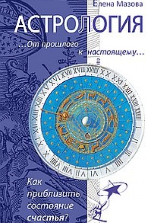 Обложка: Астрология. От прошлого к настоящему. 3-е издание. Как приблизить состояние счастья?